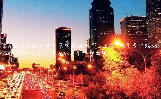北京4s店出租车牌？京牌出租一年、三年、5年多少钱(2024年更新）(北京4s店车牌号出租)