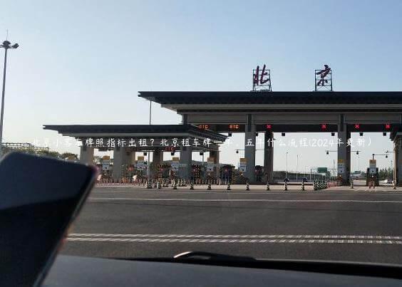 北京小客车牌照指标出租？北京租车牌一年、五年什么流程(2024年更新）