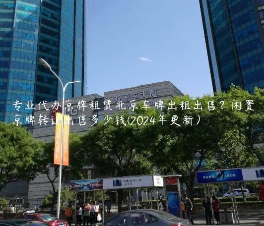 专业代办京牌租赁北京车牌出租出售？闲置京牌转让出售多少钱(2024年更新）