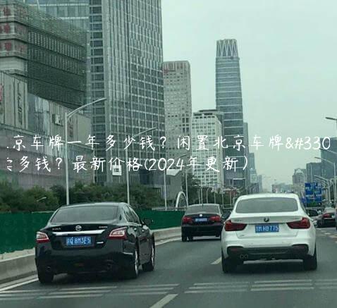 租京车牌一年多少钱？闲置北京车牌能卖多钱？最新价格(2024年更新）