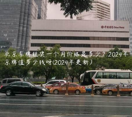 北京车牌租赁一个月价格是多少？2024年京牌值多少钱呀(2024年更新）