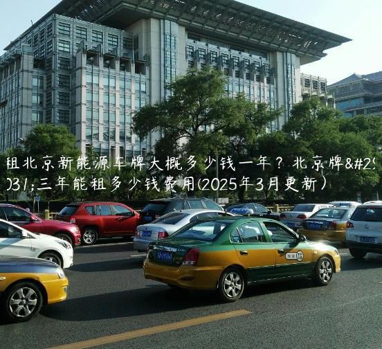 租北京新能源车牌大概多少钱一年？北京牌照三年能租多少钱费用(2025年3月更新）