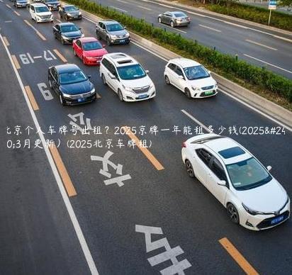 北京个人车牌号出租？2025京牌一年能租多少钱(2025年3月更新）(2025北京车牌租)