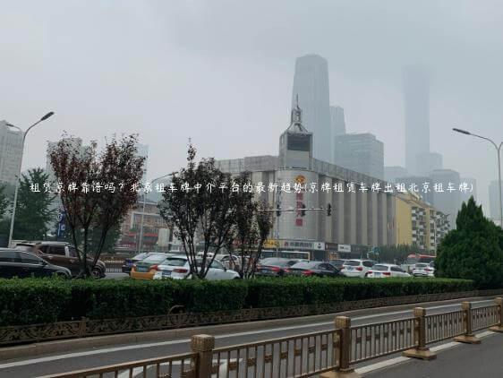 租赁京牌靠谱吗？北京租车牌中介平台的最新趋势(京牌租赁车牌出租北京租车牌)