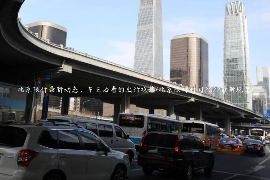 北京限行最新动态，车主必看的出行攻略(北京限行时间2022最新规定)