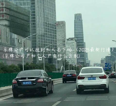京牌公户可以挂到私人名下吗 （2025最新行情）(京牌公司户和个人户有什么区别)