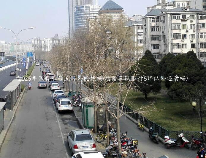 2025年京牌限号五环外能跑吗(北京车辆限行5环以外还管吗)