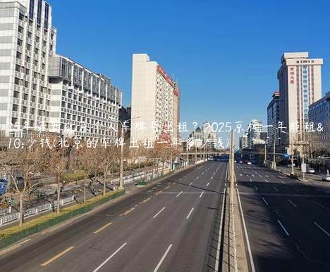 2025年最新北京个人车牌号出租？2025京牌一年能租多少钱(北京的车牌出租一年多少钱)