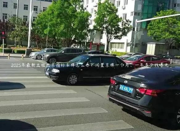 2025年最新出租北京指标车牌怎么办？闲置京牌一个月、一年多少钱曝光