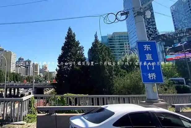 2025年最新京牌中介代办公司？租赁闲置一个月租金多少钱？(北京最大的京牌中介)