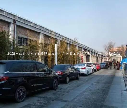 2025年最新北京汽车牌照出租公司？闲置京牌一个月、一年多少钱曝光
