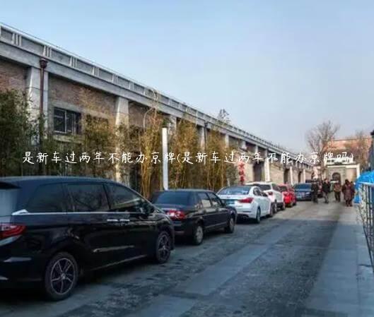 是新车过两年不能办京牌(是新车过两年不能办京牌吗)