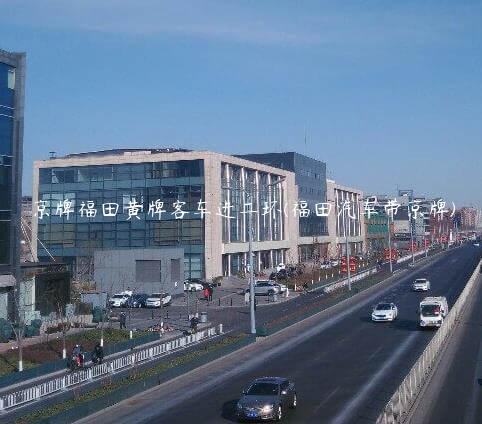 京牌福田黄牌客车进二环(福田汽车带京牌)
