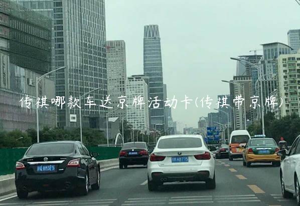 传祺哪款车送京牌活动卡(传祺带京牌)