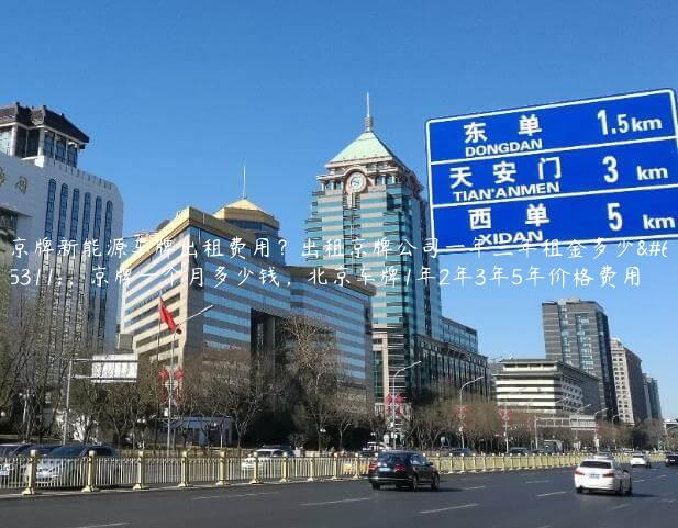 京牌新能源车牌出租费用？出租京牌公司一年三年租金多少？，京牌一个月多少钱，北京车牌1年2年3年5年价格费用