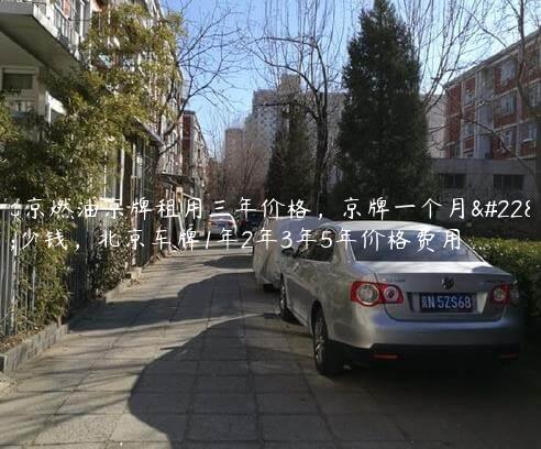 北京燃油京牌租用三年价格，京牌一个月多少钱，北京车牌1年2年3年5年价格费用