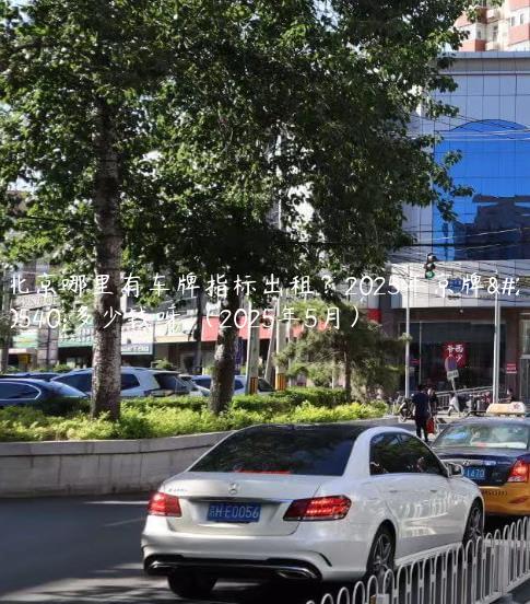 北京哪里有车牌指标出租？2025年京牌值多少钱呀 （2025年5月）